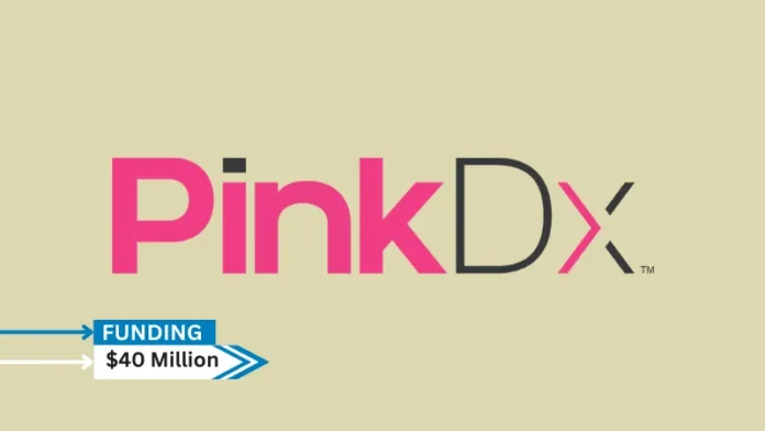 PinkDx, Inc., an early-stage company focused on positively impacting the health of women throughout their life journey, secures $40million in series A round funding.