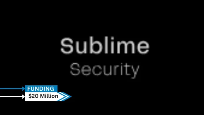 Sublime Security, a provider of an AI-powered, programmable email security platform, secures $20million in series A round funding.