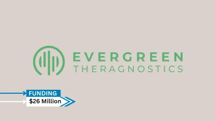 Evergreen Theragnostics, Inc., a clinical-stage radiopharmaceutical company, secures $26million in funding supported both by existing shareholders and new institutional investors, Petrichor and LIFTT.